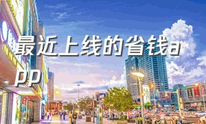 最近上线的省钱app