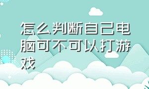 怎么判断自己电脑可不可以打游戏