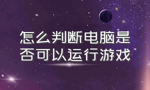 怎么判断电脑是否可以运行游戏