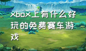 xbox上有什么好玩的免费赛车游戏