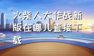 火柴人大作战新版在哪儿直接下载