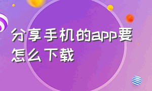 分享手机的app要怎么下载