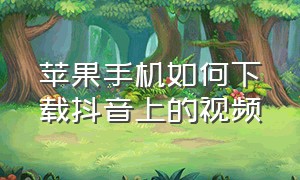 苹果手机如何下载抖音上的视频