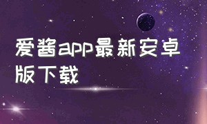 爱酱app最新安卓版下载