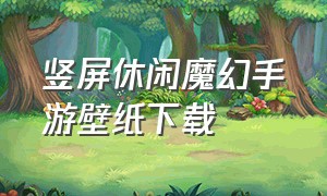 竖屏休闲魔幻手游壁纸下载