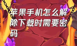 苹果手机怎么解除下载时需要密码