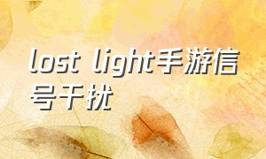 lost light手游信号干扰