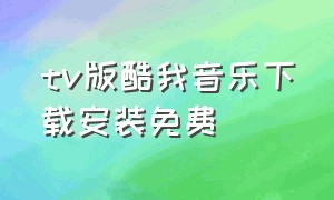 tv版酷我音乐下载安装免费