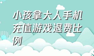 小孩拿大人手机充值游戏退费比例