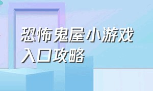 恐怖鬼屋小游戏入口攻略