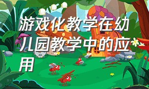 游戏化教学在幼儿园教学中的应用