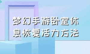 梦幻手游卧室休息恢复活力方法