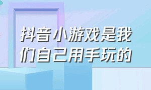 抖音小游戏是我们自己用手玩的