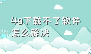 4g下载不了软件怎么解决