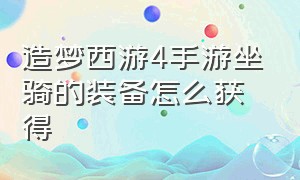 造梦西游4手游坐骑的装备怎么获得