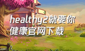 healthy2就要你健康官网下载