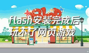 flash安装完成后玩不了网页游戏