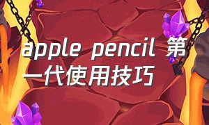 apple pencil 第一代使用技巧