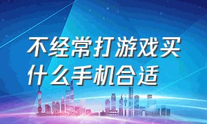 不经常打游戏买什么手机合适