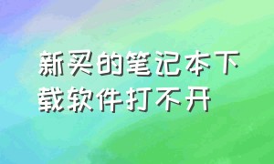 新买的笔记本下载软件打不开