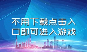 不用下载点击入口即可进入游戏