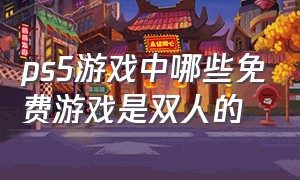 ps5游戏中哪些免费游戏是双人的