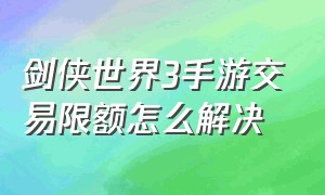 剑侠世界3手游交易限额怎么解决