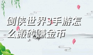 剑侠世界3手游怎么搬砖赚金币