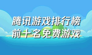 腾讯游戏排行榜前十名免费游戏