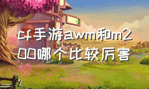 cf手游awm和m200哪个比较厉害