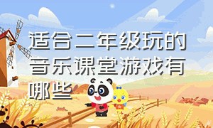 适合二年级玩的音乐课堂游戏有哪些