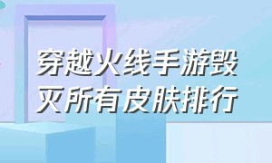 穿越火线手游毁灭所有皮肤排行