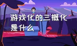 游戏化的三概化是什么