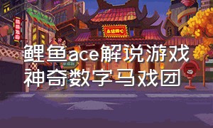 鲤鱼ace解说游戏神奇数字马戏团