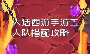 大话西游手游三人队搭配攻略