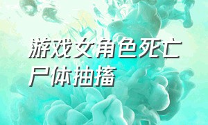 游戏女角色死亡尸体抽搐