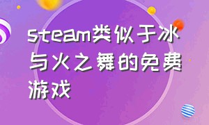 steam类似于冰与火之舞的免费游戏