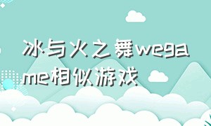 冰与火之舞wegame相似游戏