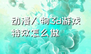 动漫人物3d游戏特效怎么做