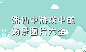 诛仙中游戏中的场景图片大全