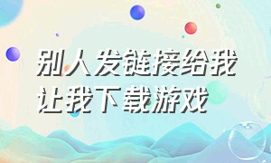 别人发链接给我让我下载游戏