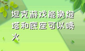 坦克游戏能换炮塔和底座可以喷火