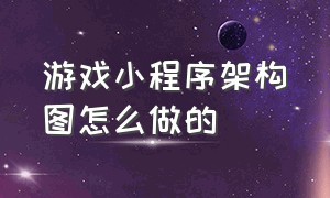 游戏小程序架构图怎么做的