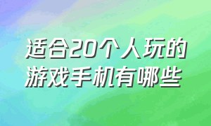 适合20个人玩的游戏手机有哪些