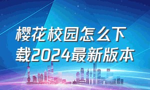 樱花校园怎么下载2024最新版本