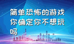 简单恐怖的游戏你确定你不想玩吗