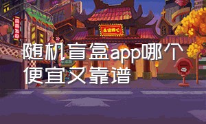 随机盲盒app哪个便宜又靠谱