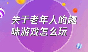 关于老年人的趣味游戏怎么玩