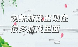 蜘蛛游戏出现在很多游戏里面