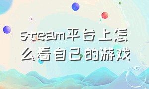 steam平台上怎么看自己的游戏